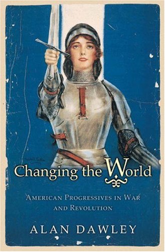 Stock image for Changing the World: American Progressives in War and Revolution (Politics and Society in Twentieth-Century America) for sale by More Than Words