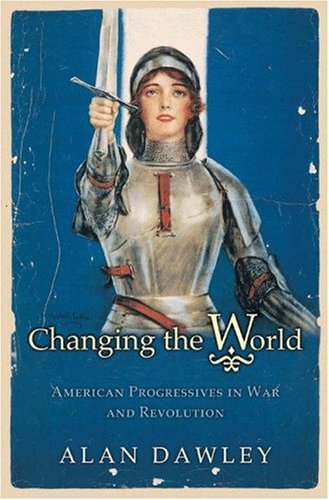 

Changing the World: American Progressives in War and Revolution (Politics and Society in Modern America, 32)