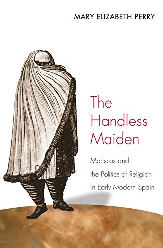 Beispielbild fr The Handless Maiden: Moriscos and the Politics of Religion in Early Modern Spain (Jews, Christians, and Muslims from the Ancient to the Modern World) zum Verkauf von Katsumi-san Co.