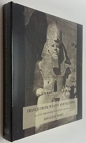 Francis Frith in Egypt and Palestine : a Victorian photographer abroad / Douglas R. Nickel - Nickel, Douglas R. (Douglas Robert) (b. 1961-)
