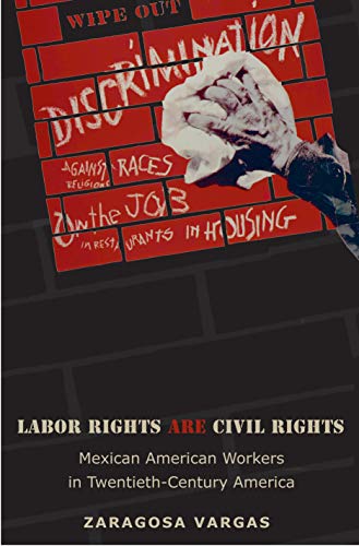 Labor Rights Are Civil Rights: Mexican American Workers in Twentieth-Century America