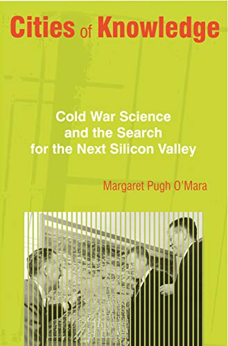 

Cities of Knowledge: Cold War Science and the Search for the Next Silicon Valley (Politics and Society in Modern America (111))