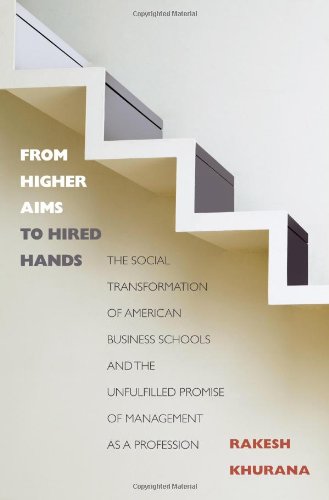 Beispielbild fr From Higher Aims to Hired Hands: The Social Transformation of American Business Schools and the Unfulfilled Promise of Management as a Profession zum Verkauf von Books From California