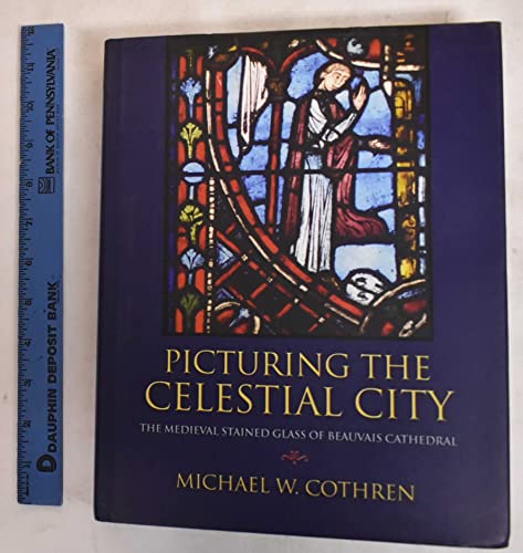9780691120805: Picturing the Celestial City: The Medieval Stained Glass of Beauvais Cathedral