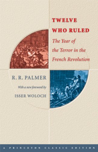 Twelve Who Ruled: The Year of Terror in the French Revolution (Princeton Classics, 28) Palmer, R. R. and Woloch, Isser - Palmer, R. R.