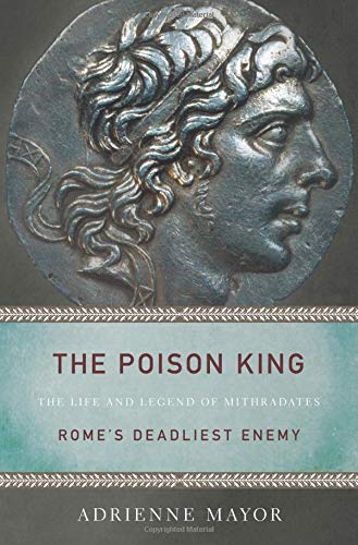 Imagen de archivo de The Poison King: The Life and Legend of Mithradates, Rome's Deadliest Enemy a la venta por GF Books, Inc.