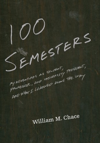One Hundred Semesters: My Adventures as Student, Professor, and University President, and What I Learned along the Way (The William G. Bowen Series, 81) (9780691127255) by Chace, William M.