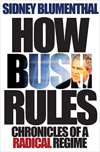 How Bush Rules. Chronicles of a Radical Regime. - Blumenthal, Sidney