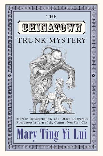 The Chinatown Trunk Mystery: Murder, Miscegenation, and Other Dangerous Encounters in Turn-of-the...