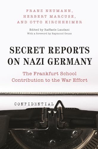 Secret Reports on Nazi Germany: The Frankfurt School Contribution to the War Effort - franz Neumann, Herbert Marcuse, Otto Kirchheimer. Edited by Raffaele Laudani