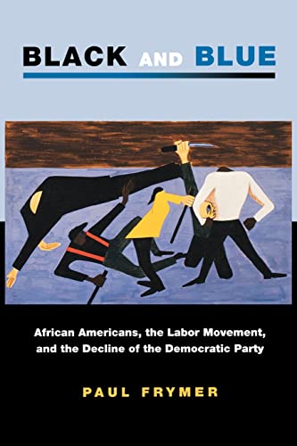 Beispielbild fr Black and Blue: African Americans, the Labor Movement, and the Decline of the Democratic Party (Princeton Studies in American Politics: Historical, International, and Comparative Perspectives (123)) zum Verkauf von SecondSale