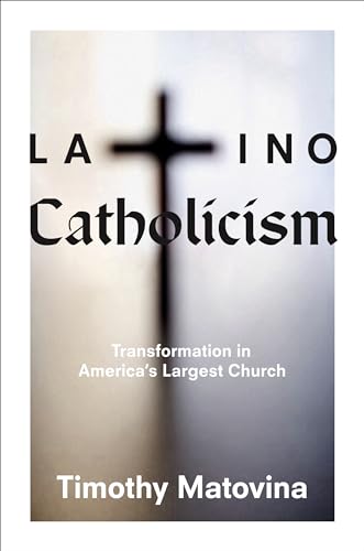 Latino Catholicism: Transformation in America's Largest Church - Matovina, Timothy