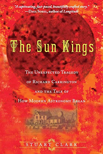 The Sun Kings: The Unexpected Tragedy of Richard Carrington and the Tale of How Modern Astronomy ...