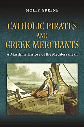 9780691141978: Catholic Pirates and Greek Merchants: A Maritime History of the Early Modern Mediterranean