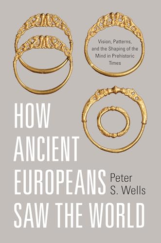 How Ancient Europeans Saw the World: Vision, Patterns, and the Shaping of the Mind in Prehistoric...