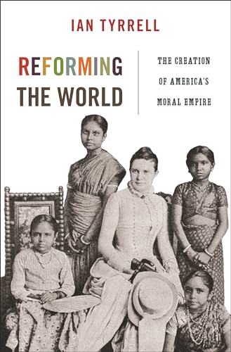 Imagen de archivo de Reforming the World: The Creation of America's Moral Empire (America in the World, 4) a la venta por Open Books