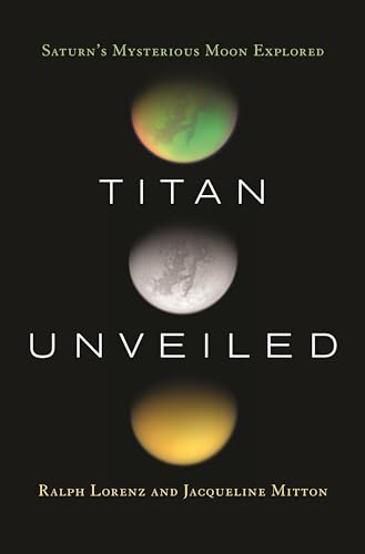 Titan Unveiled: Saturn's Mysterious Moon Explored (9780691146331) by Lorenz, Ralph; Mitton, Jacqueline