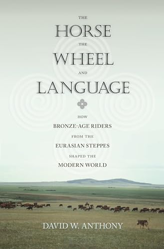 Horse, the Wheel, and Language : How Bronze-Age Riders from the Eurasian Steppes Shaped the Modern World - David W. Anthony