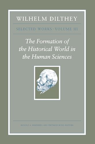 Wilhelm Dilthey: Selected Works, Volume III: The Formation of the Historical World in the Human Sciences (Wilhelm Dilthey: Selected Works, 3) (9780691149332) by Dilthey, Wilhelm