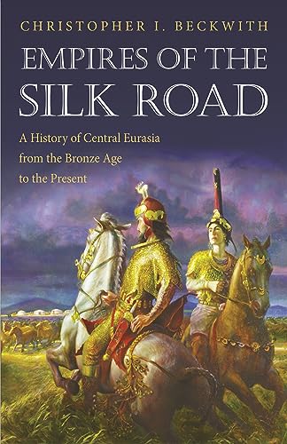 Empires of the Silk Road : A History of Central Eurasia from the Bronze Age to the Present - Christopher I. Beckwith