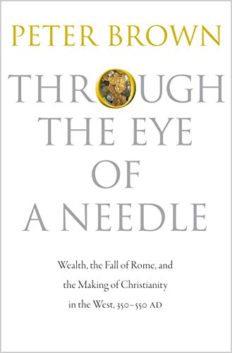 9780691152905: Through the Eye of a Needle: Wealth, the Fall of Rome, and the Making of Christianity in the West, 350-550 AD