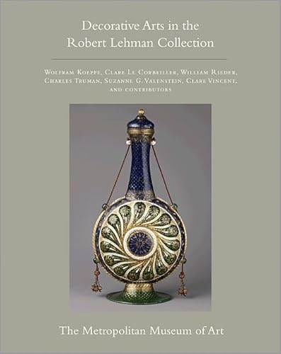 The Robert Lehman Collection at The Metropolitan Museum of Art, Volume XV: Decorative Arts (Robert Lehman Collection in the Metropolitan Museum of Art) (9780691154909) by Koeppe, Wolfram; Le Corbeiller, Clare; Rieder, William; Truman, Charles; Valenstein, Suzanne G.; Vincent, Clare