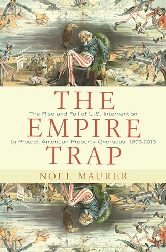 The Empire Trap: The Rise and Fall of U.S. Intervention to Protect American Property Overseas, 1893-2013 (9780691155821) by Maurer, Noel