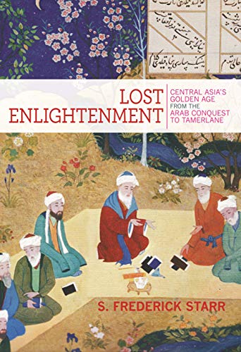 Lost Enlightenment: Central Asia's Golden Age from the Arab Conquest to Tamerlane - Starr, S. Frederick