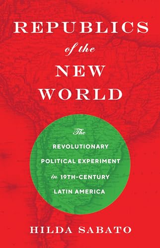 9780691161440: Republics of the New World: The Revolutionary Political Experiment in Nineteenth-Century Latin America