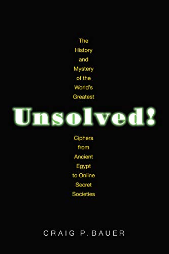 Unsolved!: The History and Mystery of the World's Greatest Ciphers from Ancient Egypt to Online Secret Societies - Bauer, Craig P.