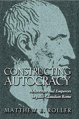 9780691171418: Constructing Autocracy: Aristocrats And Emperors In Julio-Claudian Rome