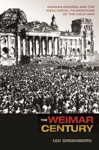 9780691173825: The Weimar Century: German migrs and the Ideological Foundations of the Cold War