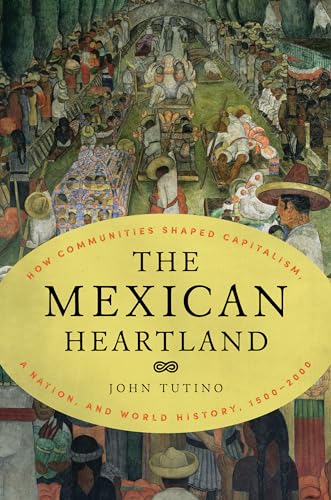 Stock image for The Mexican Heartland : How Communities Shaped Capitalism, a Nation, and World History, 1500-2000 for sale by Better World Books