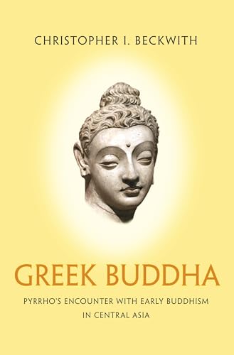 9780691176321: Greek Buddha: Pyrrho's Encounter with Early Buddhism in Central Asia