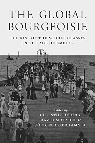 Imagen de archivo de The Global Bourgeoisie : The Rise of the Middle Classes in the Age of Empire a la venta por Better World Books