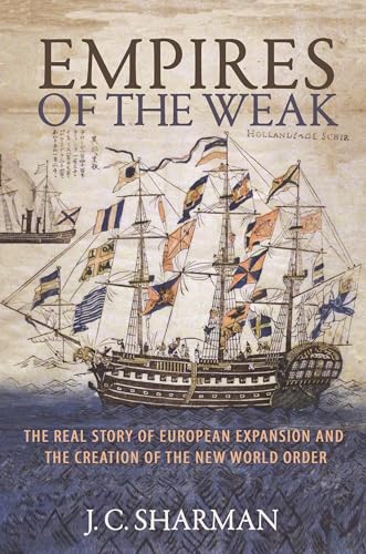 Empires of the Weak: The Real Story of European Expansion and the Creation of the New World Order - Sharman, J. C.