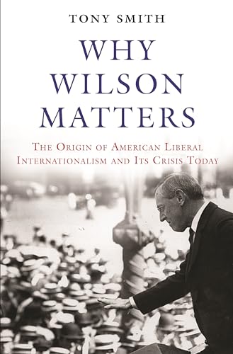 Beispielbild fr Why Wilson Matters: The Origin of American Liberal Internationalism and Its Crisis Today (Princeton Studies in International History and Politics) zum Verkauf von SecondSale