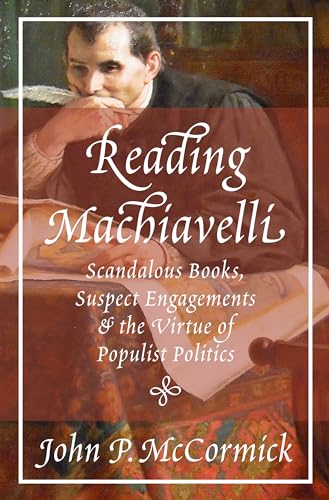 9780691183503: Reading Machiavelli: Scandalous Books, Suspect Engagements, and the Virtue of Populist Politics