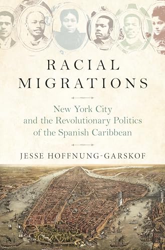 Stock image for Racial Migrations: New York City and the Revolutionary Politics of the Spanish Caribbean for sale by Irish Booksellers