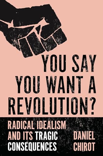 Imagen de archivo de You Say You Want a Revolution?: Radical Idealism and Its Tragic Consequences a la venta por BooksRun