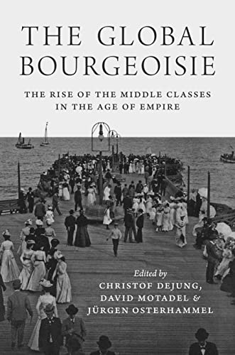 Stock image for The Global Bourgeoisie: The Rise of the Middle Classes in the Age of Empire for sale by Labyrinth Books
