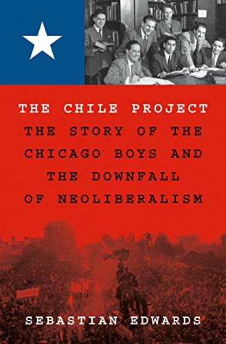 The Chile Project: The Story of the Chicago Boys and the Downfall of Neoliberalism - Edwards, Sebastian