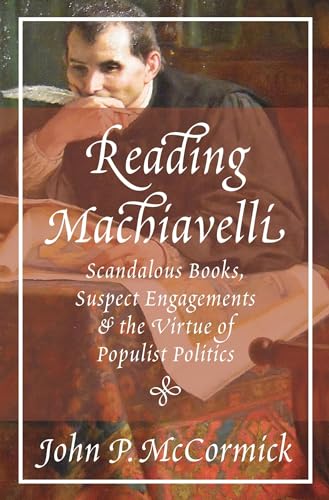 9780691211541: Reading Machiavelli: Scandalous Books, Suspect Engagements, and the Virtue of Populist Politics