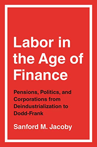 Beispielbild fr Labor in the Age of Finance Pensions, Politics, and Corporations from Deindustrialization to Dodd-Frank zum Verkauf von Michener & Rutledge Booksellers, Inc.