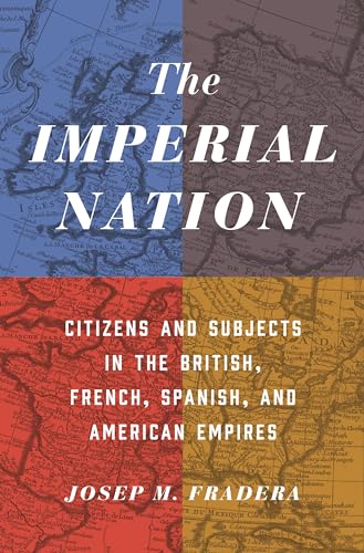 Imagen de archivo de The Imperial Nation: Citizens and Subjects in the British, French, Spanish, and American Empires a la venta por GF Books, Inc.