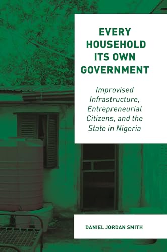 Imagen de archivo de Every Household Its Own Government: Improvised Infrastructure, Entrepreneurial Citizens, and the State in Nigeria a la venta por GF Books, Inc.