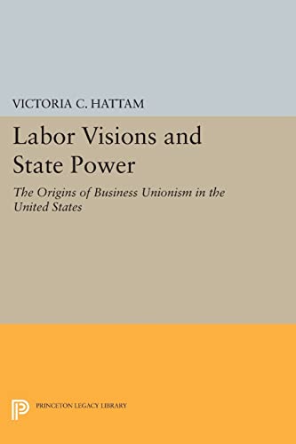 Beispielbild fr Labor Visions and State Power: The Origins of Business Unionism in the United States (Princeton Studies in American Politics: Historical, International, and Comparative Perspectives, 145) zum Verkauf von GF Books, Inc.