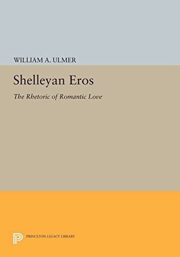 9780691600376: Shelleyan Eros: The Rhetoric of Romantic Love (Princeton Legacy Library): 1120