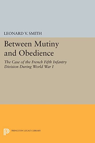 9780691601731: Between Mutiny And Obedience: The Case of the French Fifth Infantry Division during World War I: 225 (Princeton Legacy Library)