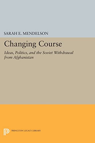9780691602806: Changing Course: Ideas, Politics, and the Soviet Withdrawal from Afghanistan (Princeton Legacy Library): 72